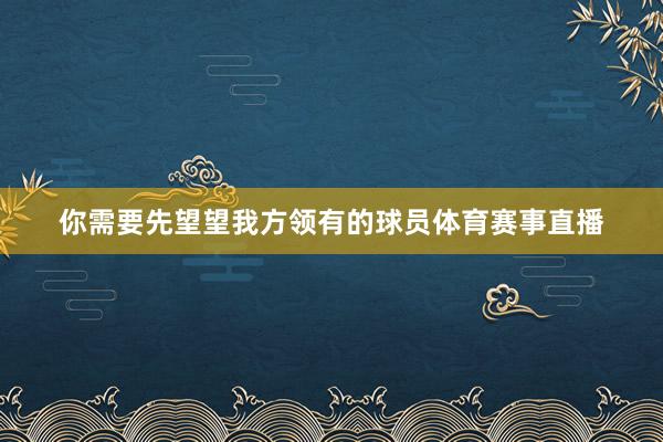 你需要先望望我方领有的球员体育赛事直播